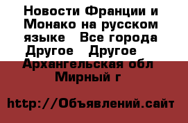 Новости Франции и Монако на русском языке - Все города Другое » Другое   . Архангельская обл.,Мирный г.